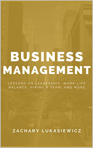 Business Management: Lessons on Leadership, Work-Life Balance, Hiring a Team, and more - Epub + Converted Pdf
